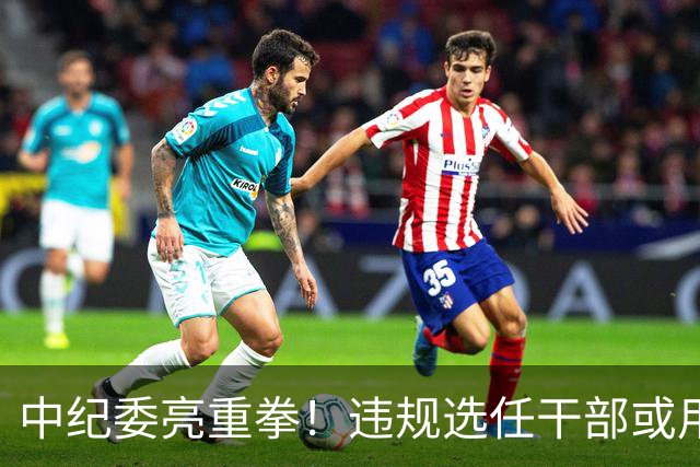 中纪委亮重拳！违规选任干部或用人失察失误，将严肃处理！