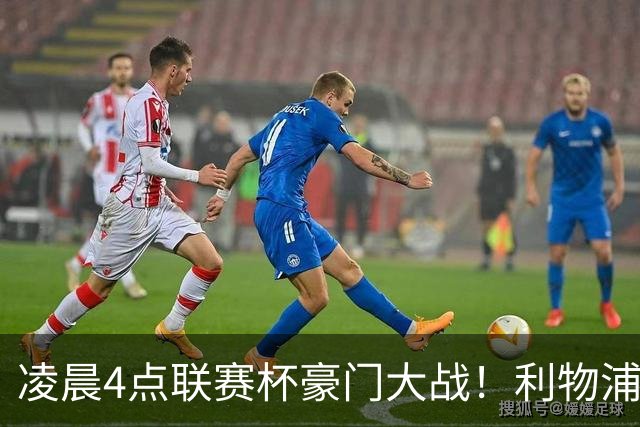 凌晨4点联赛杯豪门大战！利物浦5名主力或轮休 2大传奇来访