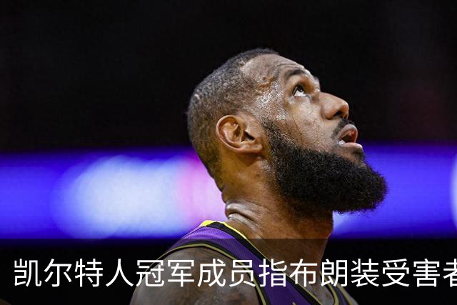 凯尔特人冠军成员指布朗装受害者：他在利用我