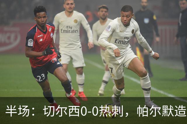 半场：切尔西0-0热刺，帕尔默造险，彭德斯多次精彩扑救