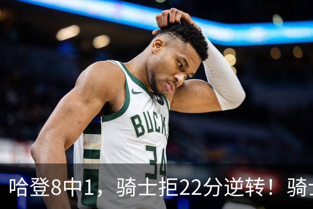 哈登8中1，骑士拒22分逆转！骑士迎赛季首胜，阿特金森推行去登化