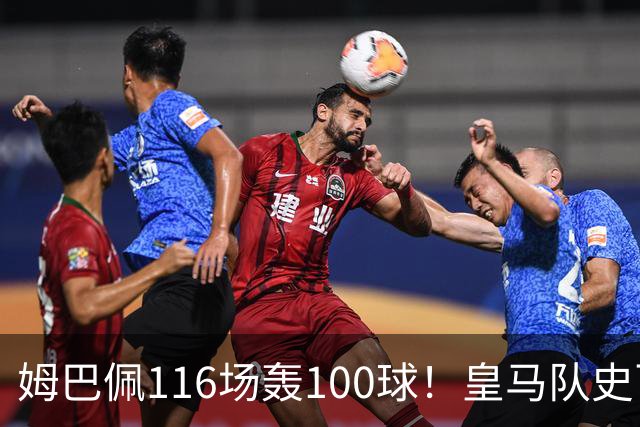 姆巴佩116场轰100球！皇马队史百球榜排第5
