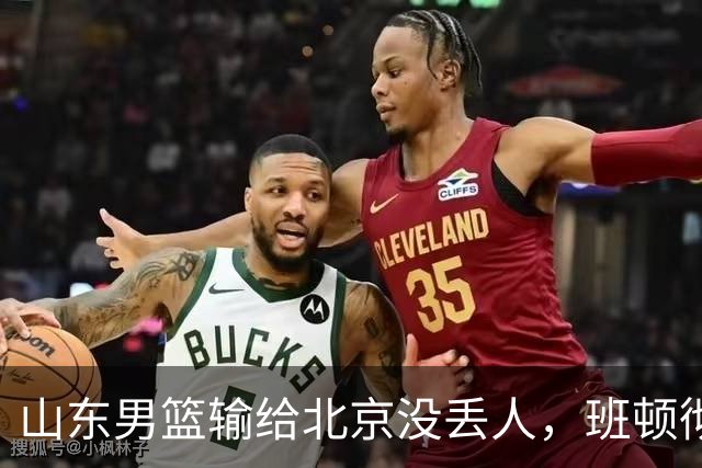 山东男篮输给北京没丢人，班顿彻底被弃用，得1分的外援该换了