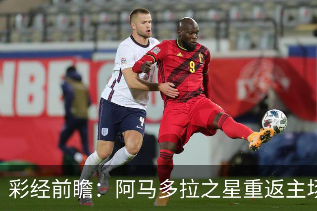 彩经前瞻：阿马多拉之星重返主场，卡萨皮亚进攻低迷恐难翻身