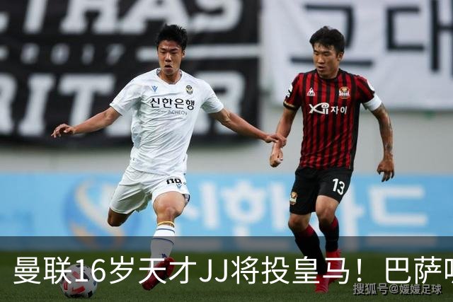 曼联16岁天才JJ将投皇马！巴萨呢？不是差钱，自己有拉玛西亚
