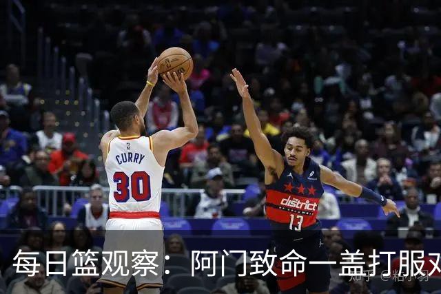 每日篮观察：阿门致命一盖打服对手，更打醒了全联盟！