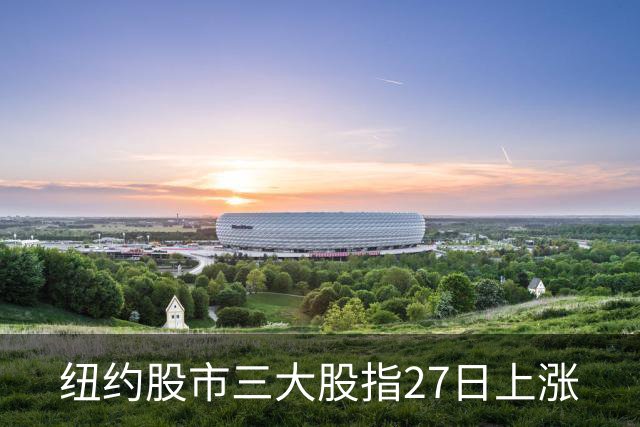 纽约股市三大股指27日上涨