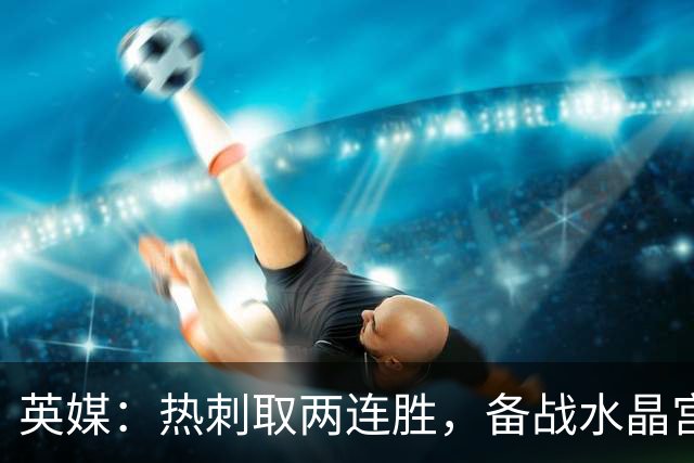 英媒：热刺取两连胜，备战水晶宫占先机
