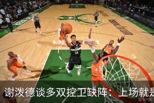 谢泼德谈多双控卫缺阵：上场就是保持侵略性 我们要挺身而出