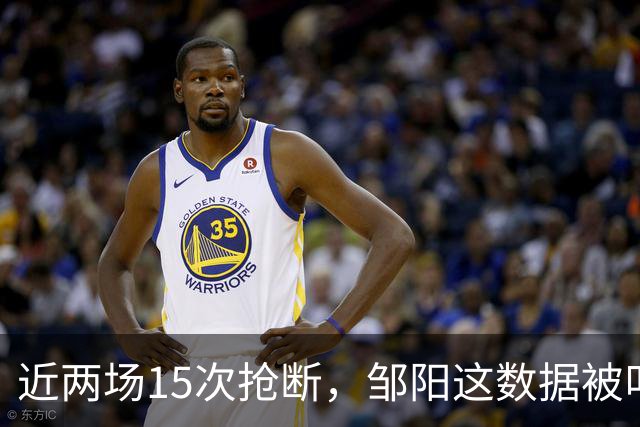 近两场15次抢断，邹阳这数据被叫“神偷奶爸”
