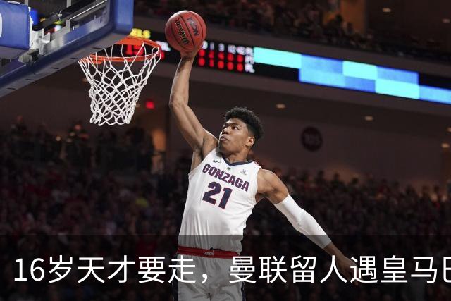 16岁天才要走，曼联留人遇皇马巴黎夹击
