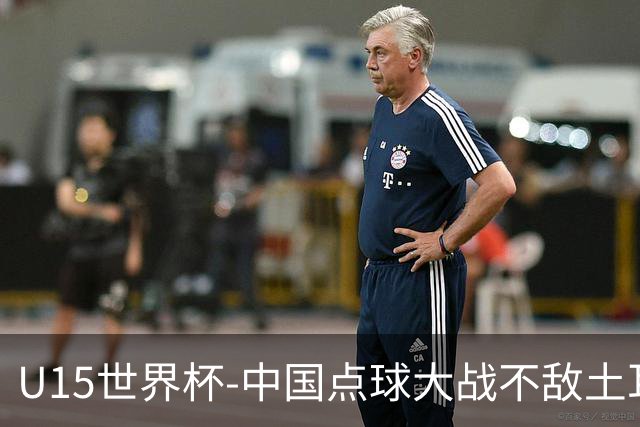 U15世界杯-中国点球大战不敌土耳其，排名赛事第50名+第2级别第18