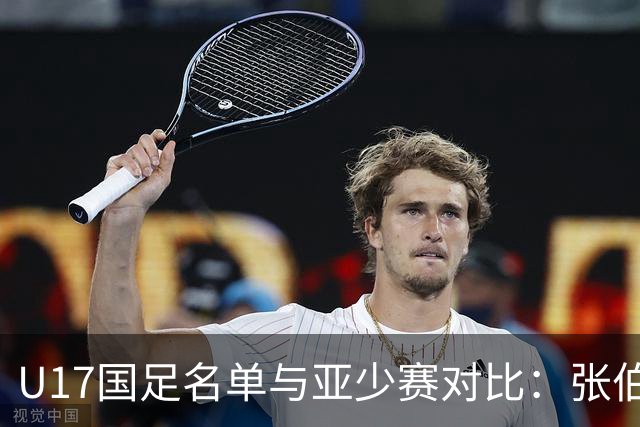 U17国足名单与亚少赛对比：张伯霖、谢晋、汪修昊无缘 梁仕宇回归